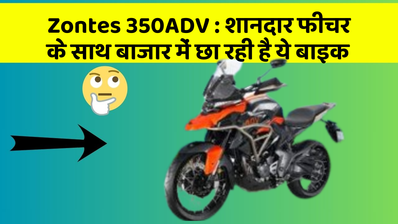 Zontes 350ADV: शानदार फीचर के साथ बाजार में छा रही है ये बाइक