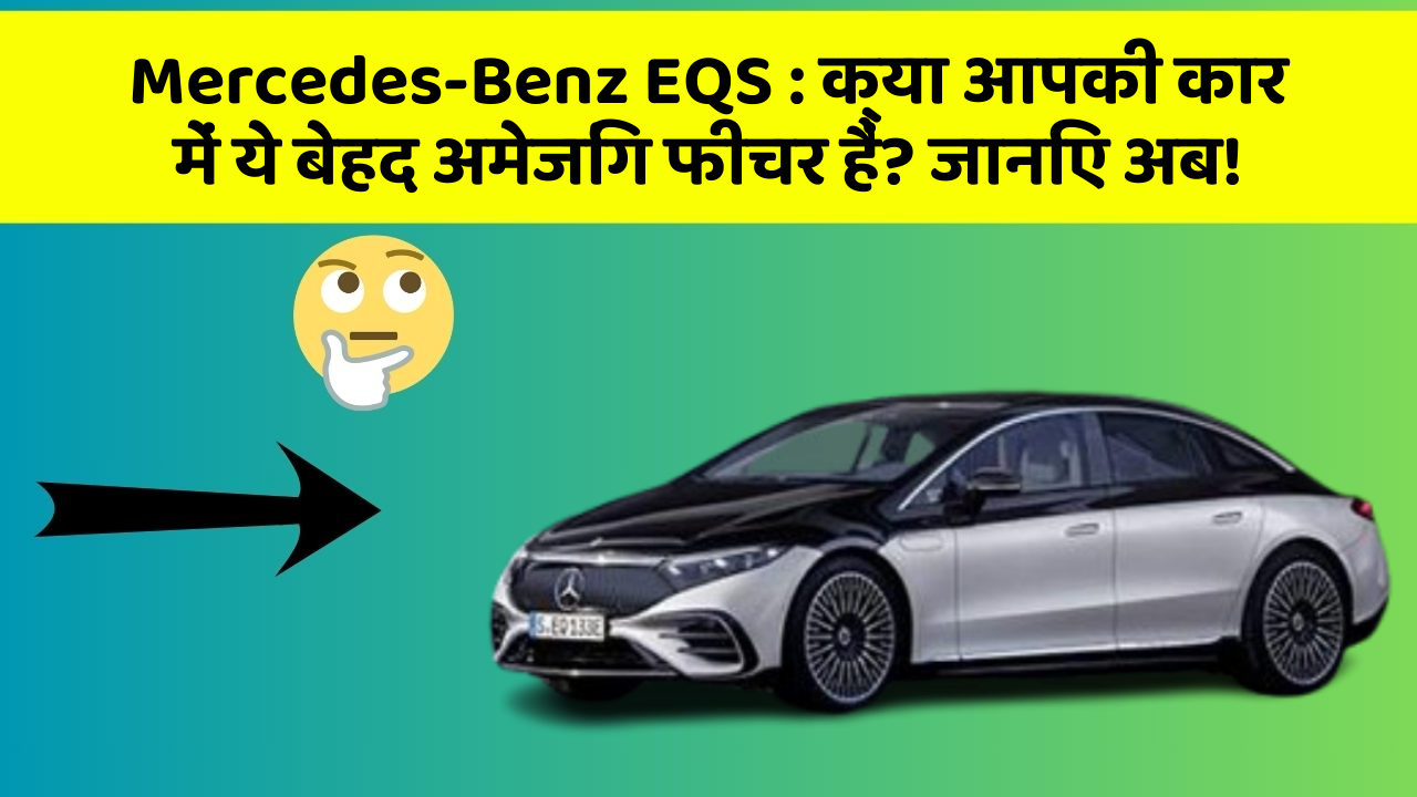 Mercedes-Benz EQS: क्या आपकी कार में ये बेहद अमेजिंग फीचर हैं? जानिए अब!