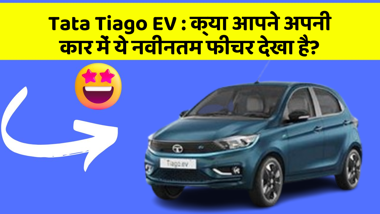 Tata Tiago EV:क्या आपने अपनी कार में ये नवीनतम फीचर देखा है?