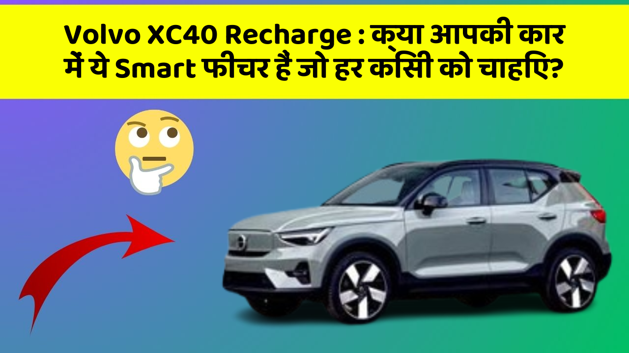 Volvo XC40 Recharge:क्या आपकी कार में ये Smart फीचर हैं जो हर किसी को चाहिए?