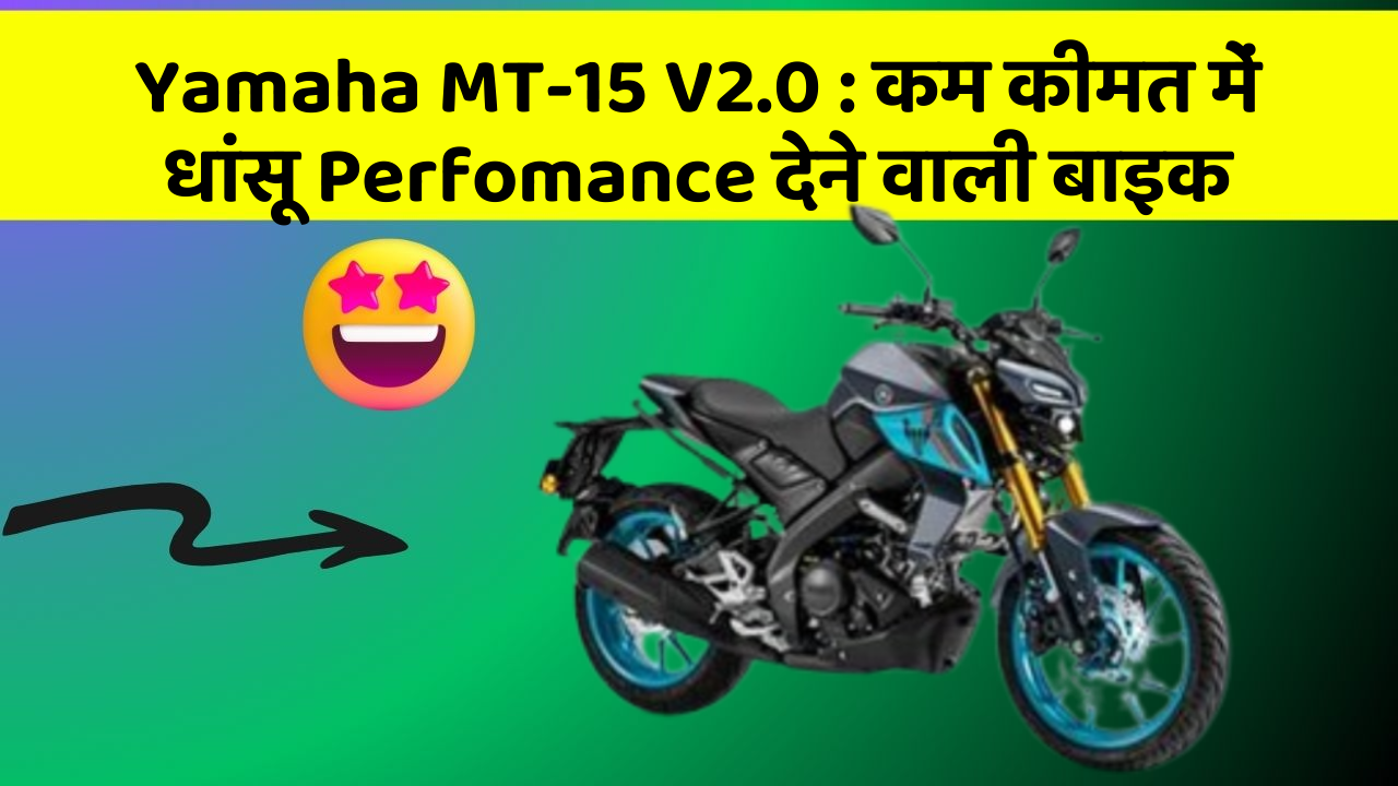 Yamaha MT-15 V2.0: कम कीमत में धांसू Perfomance देने वाली बाइक