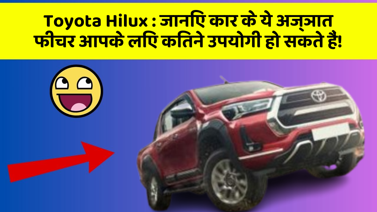 Toyota Hilux: जानिए कार के ये अज्ञात फीचर आपके लिए कितने उपयोगी हो सकते हैं!