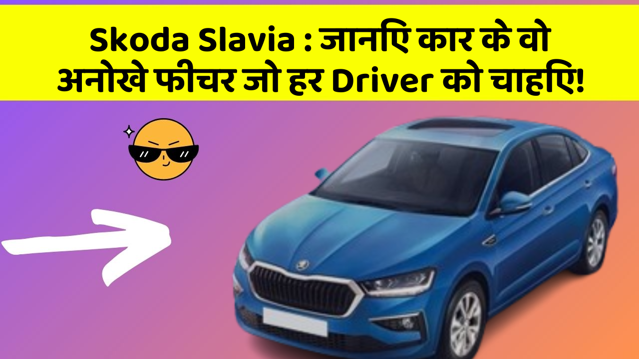 Skoda Slavia: जानिए कार के वो अनोखे फीचर जो हर Driver को चाहिए!