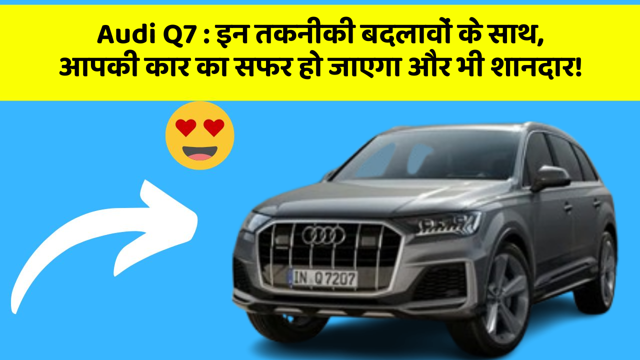 Audi Q7: इन तकनीकी बदलावों के साथ, आपकी कार का सफर हो जाएगा और भी शानदार!