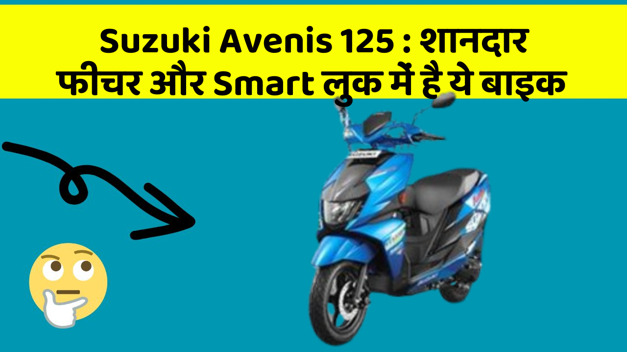 Suzuki Avenis 125: शानदार फीचर और Smart लुक में है ये बाइक