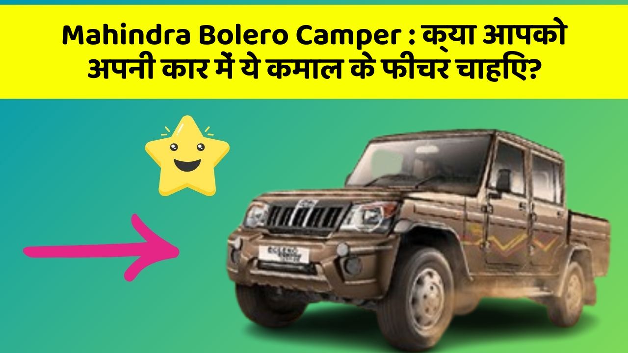 Mahindra Bolero Camper: क्या आपको अपनी कार में ये कमाल के फीचर चाहिए?