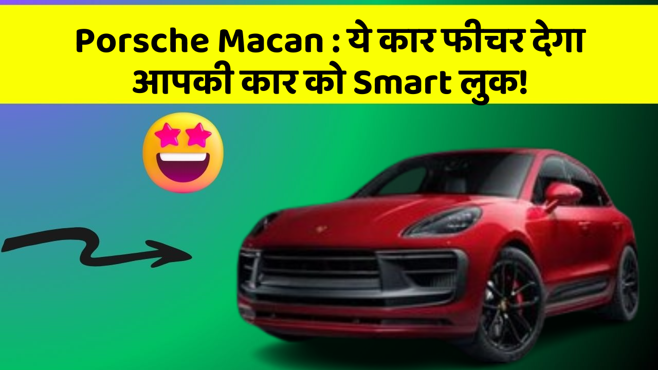 Porsche Macan: ये कार फीचर देगा आपकी कार को Smart लुक!