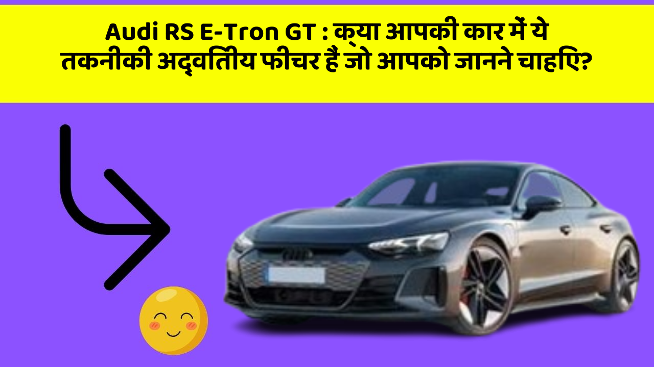 Audi RS E-Tron GT: क्या आपकी कार में ये तकनीकी अद्वितीय फीचर हैं जो आपको जानने चाहिए?