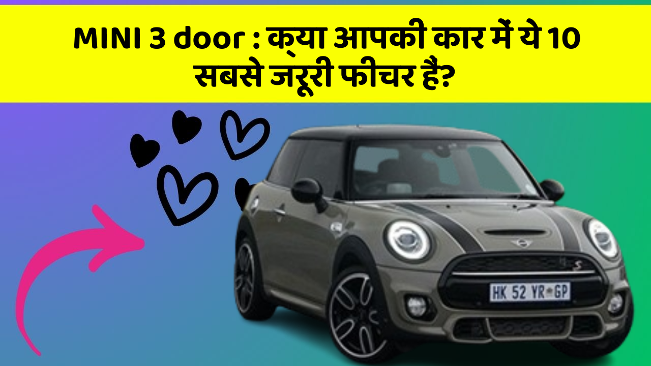 MINI 3 door : क्या आपकी कार में ये 10 सबसे जरूरी फीचर हैं?