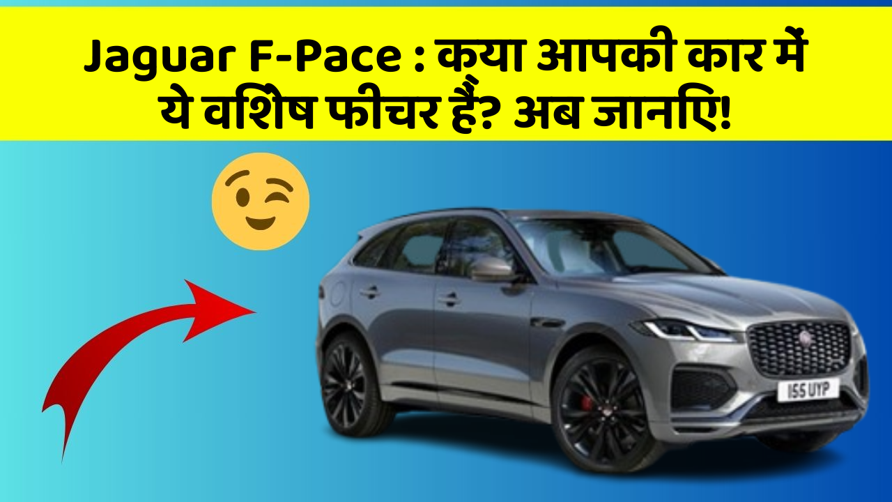 Jaguar F-Pace:क्या आपकी कार में ये विशेष फीचर हैं? अब जानिए!
