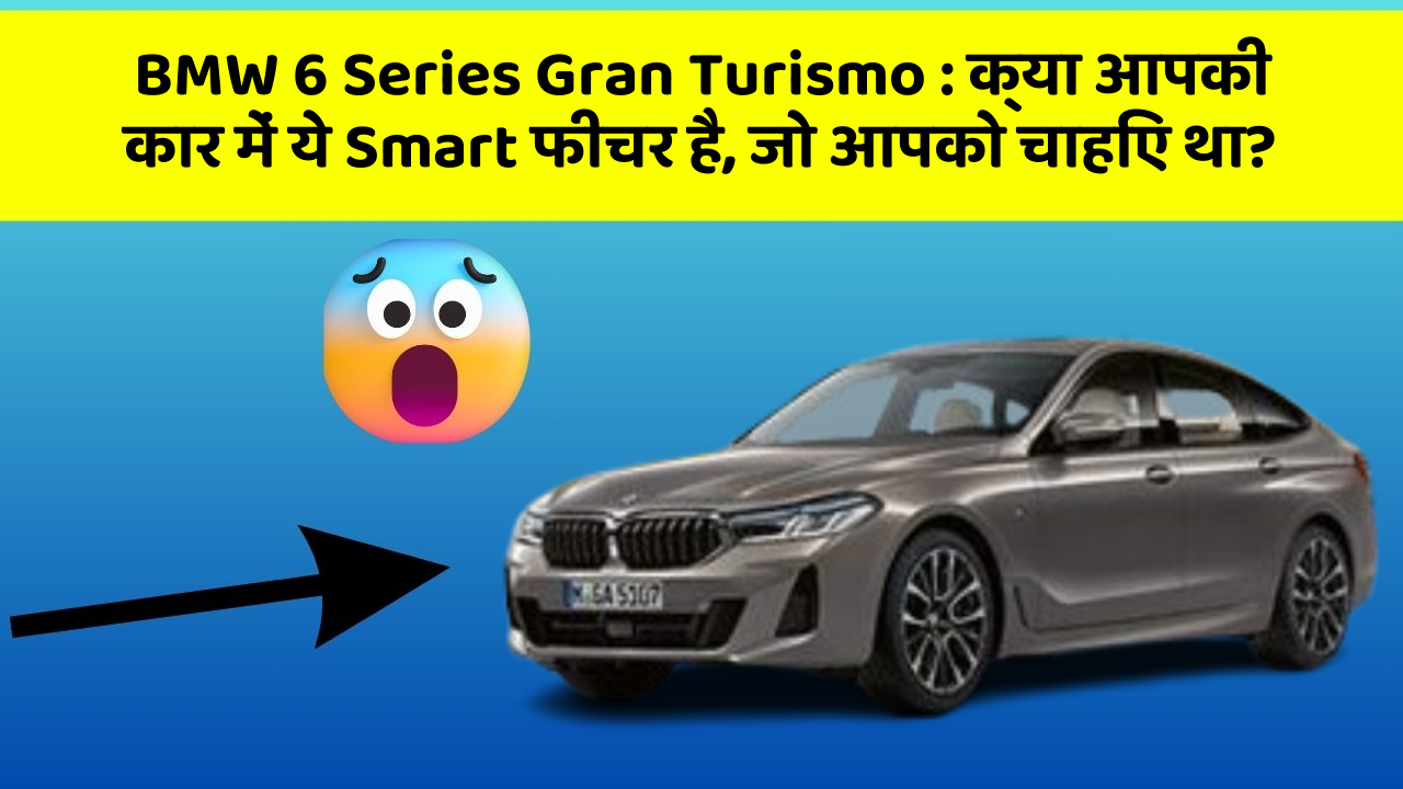 BMW 6 Series Gran Turismo:क्या आपकी कार में ये Smart फीचर है, जो आपको चाहिए था?