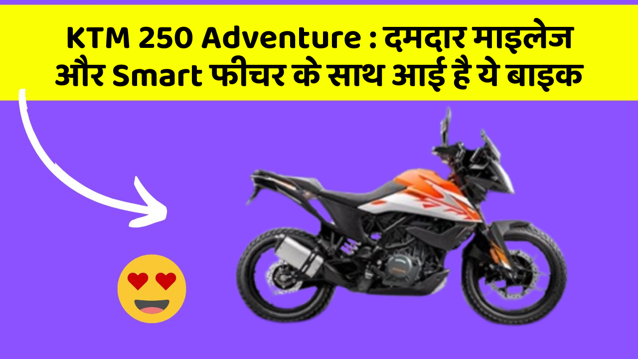 KTM 250 Adventure: दमदार माइलेज और Smart फीचर के साथ आई है ये बाइक