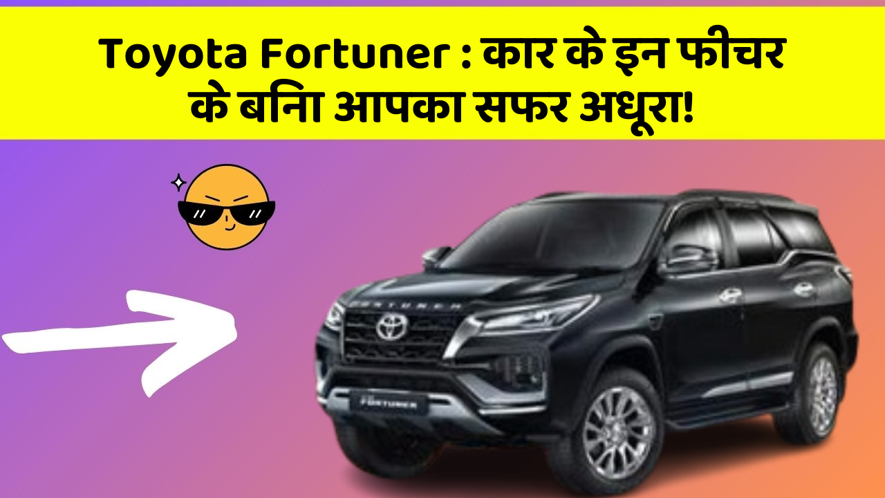 Toyota Fortuner: कार के इन फीचर के बिना आपका सफर अधूरा!