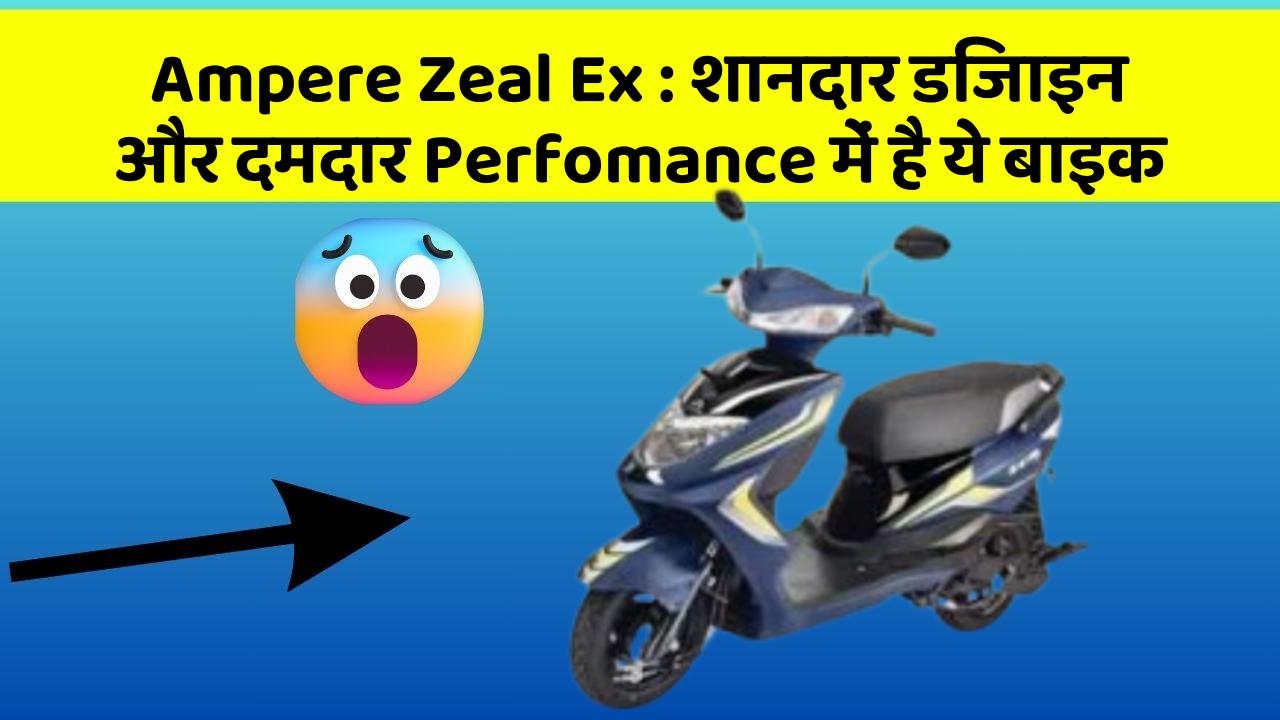 Ampere Zeal Ex: शानदार डिजाइन और दमदार Perfomance में है ये बाइक