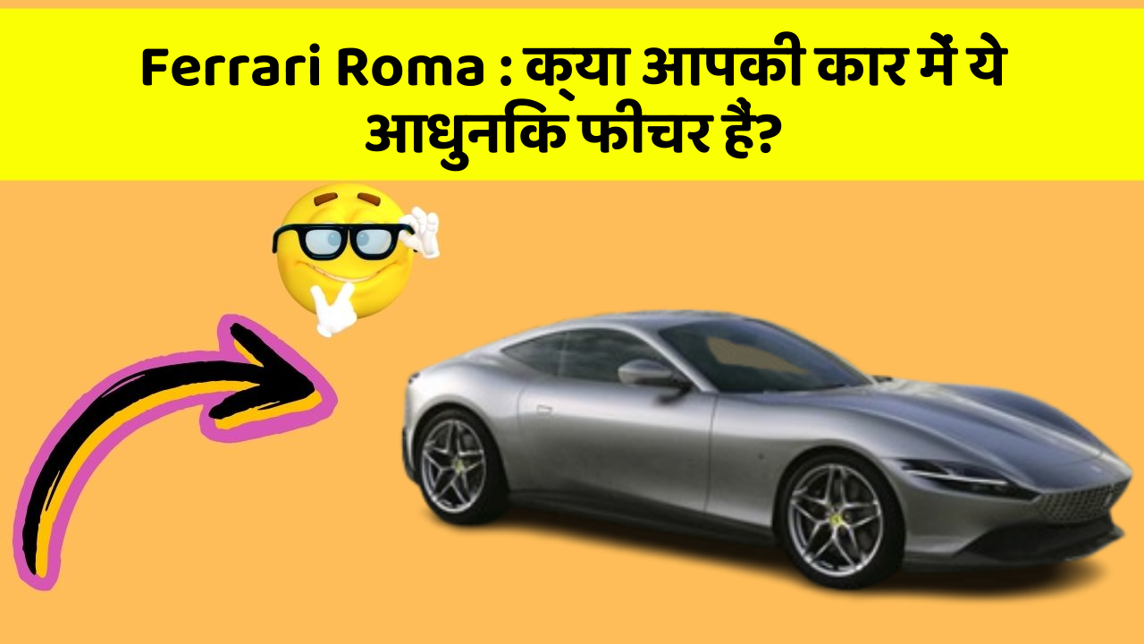 Ferrari Roma: क्या आपकी कार में ये आधुनिक फीचर हैं?
