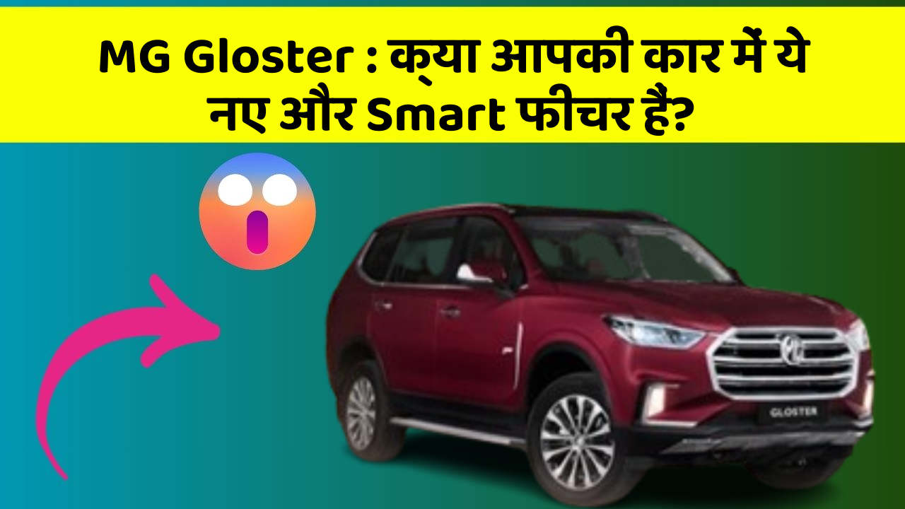 MG Gloster: क्या आपकी कार में ये नए और Smart फीचर हैं?
