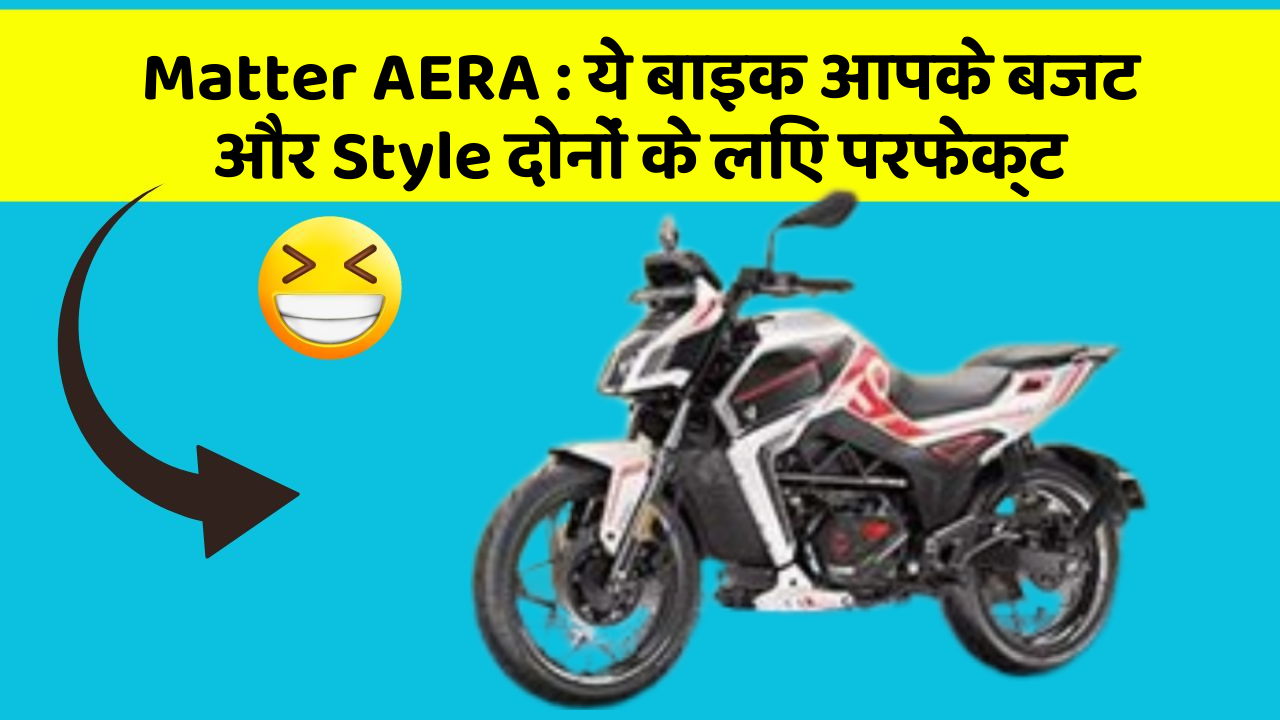 Matter AERA: ये बाइक आपके बजट और Style दोनों के लिए परफेक्ट