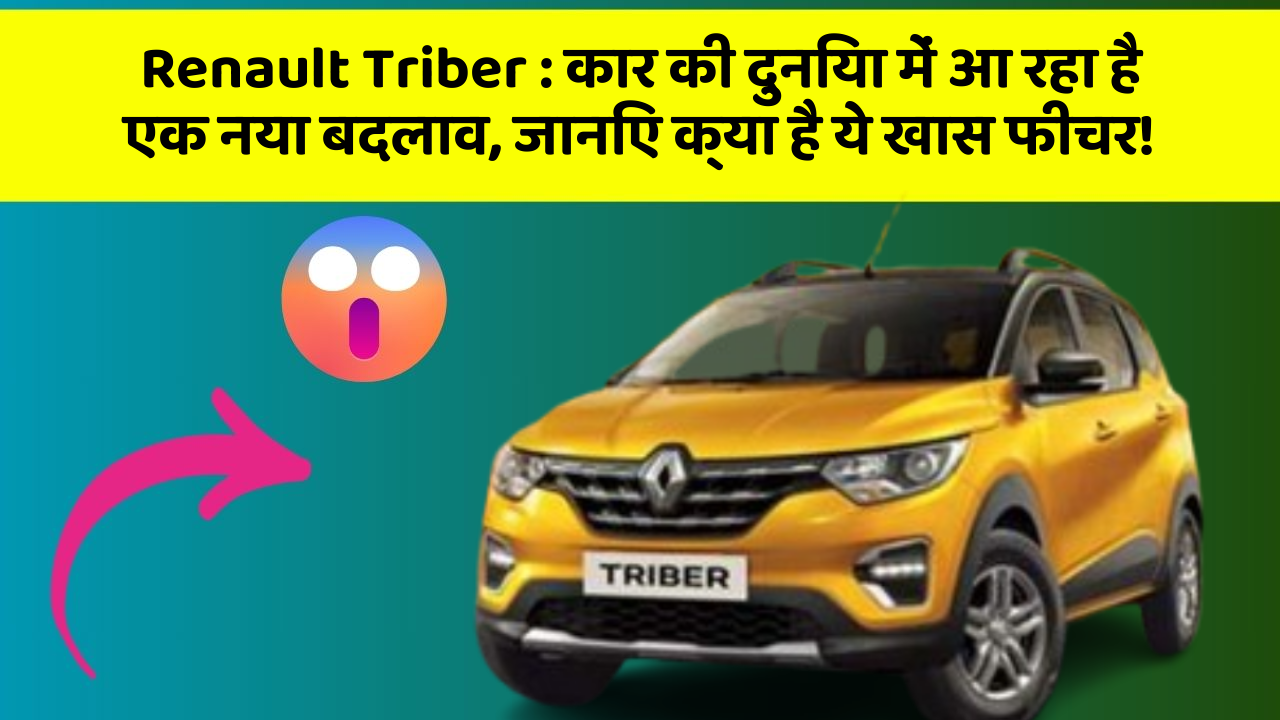 Renault Triber: कार की दुनिया में आ रहा है एक नया बदलाव, जानिए क्या है ये खास फीचर!