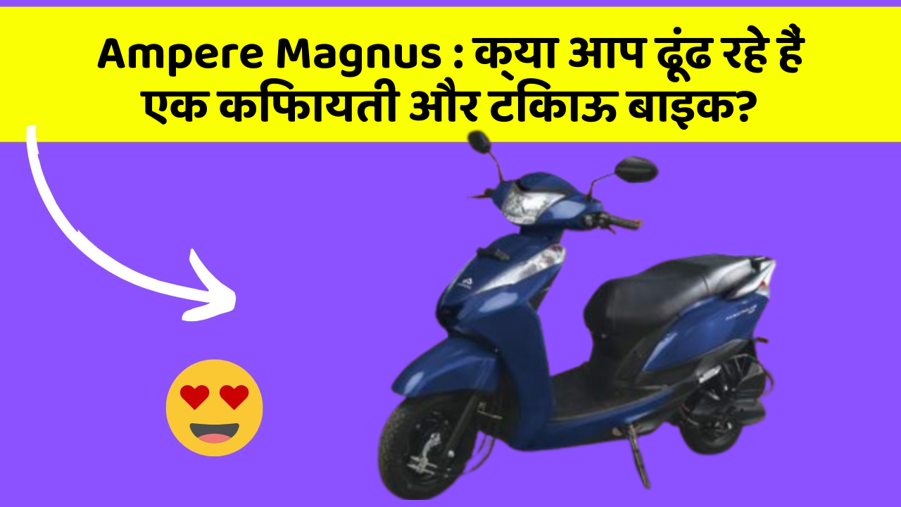 Ampere Magnus: क्या आप ढूंढ रहे हैं एक किफायती और टिकाऊ बाइक?