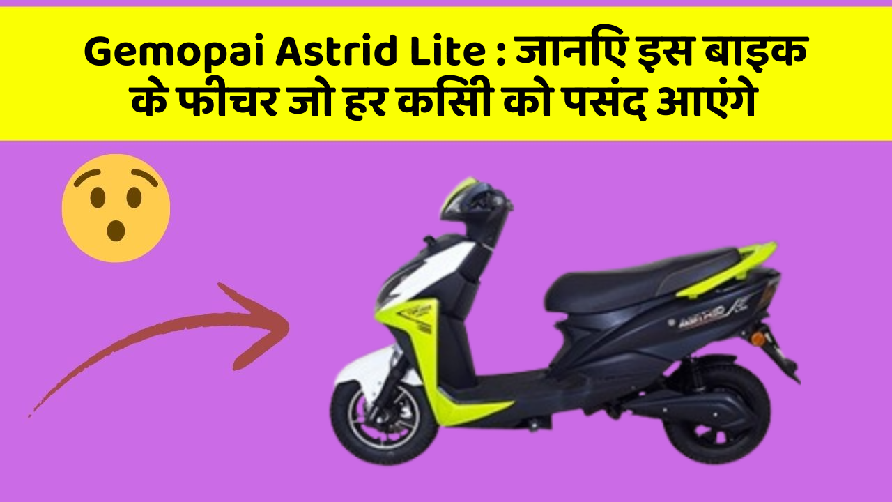Gemopai Astrid Lite: जानिए इस बाइक के फीचर जो हर किसी को पसंद आएंगे