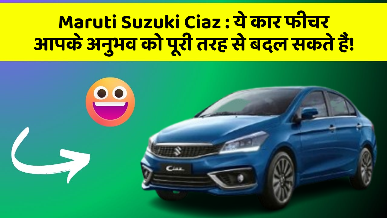 Maruti Suzuki Ciaz: ये कार फीचर आपके अनुभव को पूरी तरह से बदल सकते हैं!
