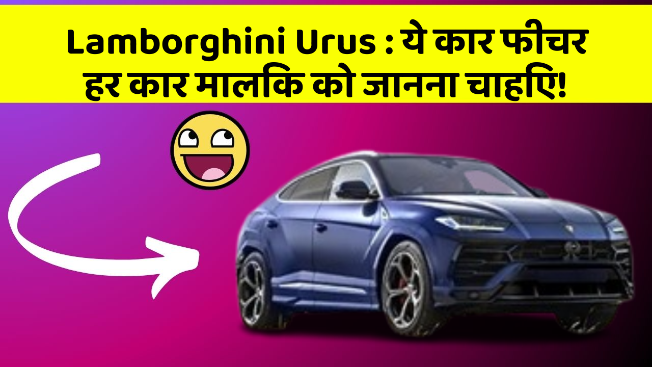 Lamborghini Urus: ये कार फीचर हर कार मालिक को जानना चाहिए!