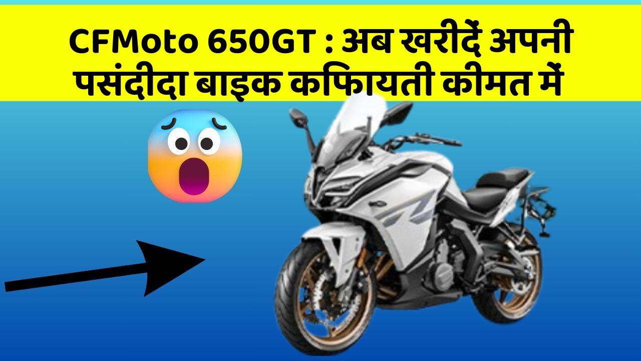 CFMoto 650GT: अब खरीदें अपनी पसंदीदा बाइक किफायती कीमत में