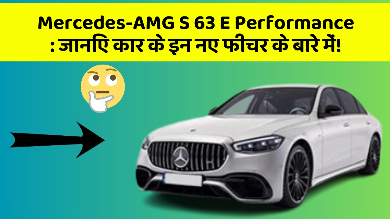 Mercedes-AMG S 63 E Performance: जानिए कार के इन नए फीचर के बारे में!