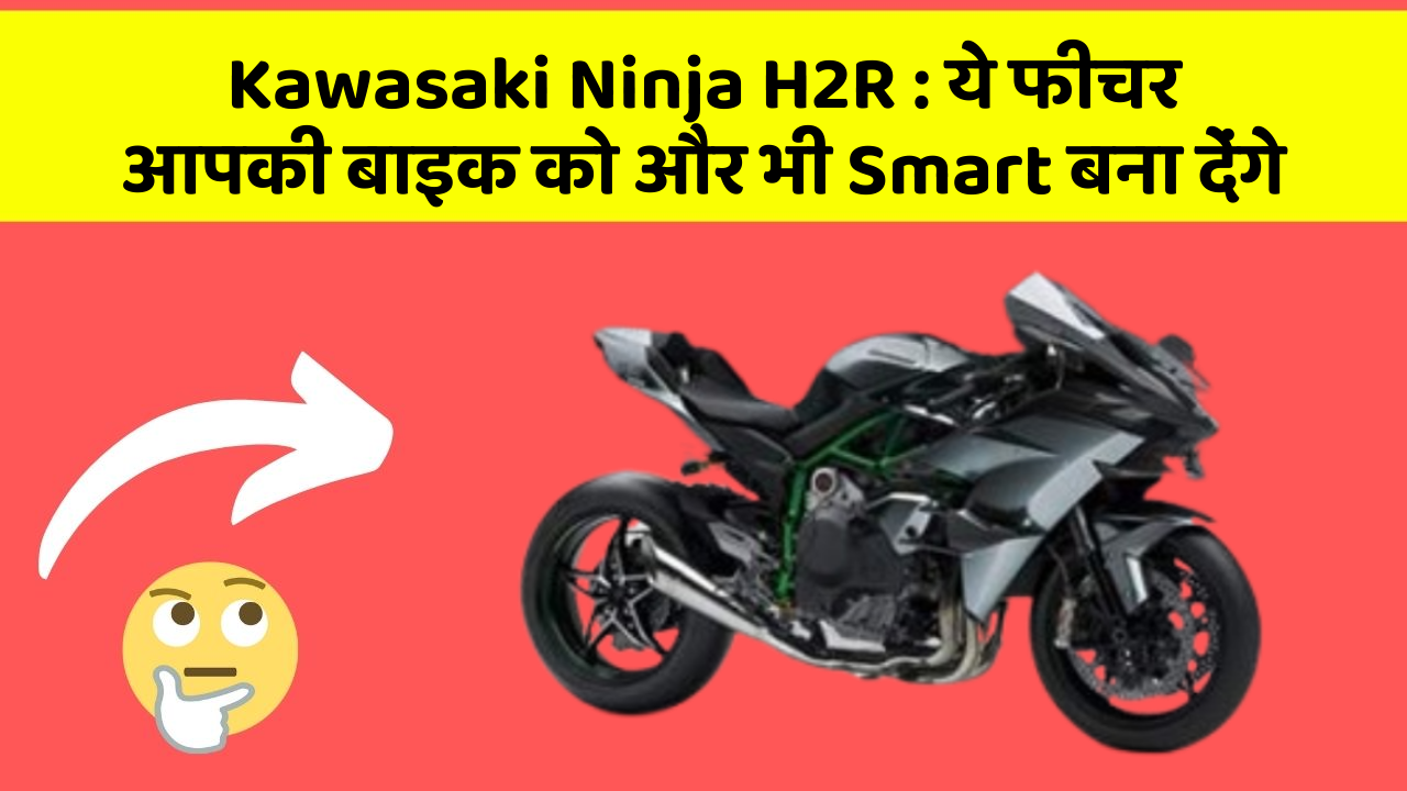 Kawasaki Ninja H2R : ये फीचर आपकी बाइक को और भी Smart बना देंगे