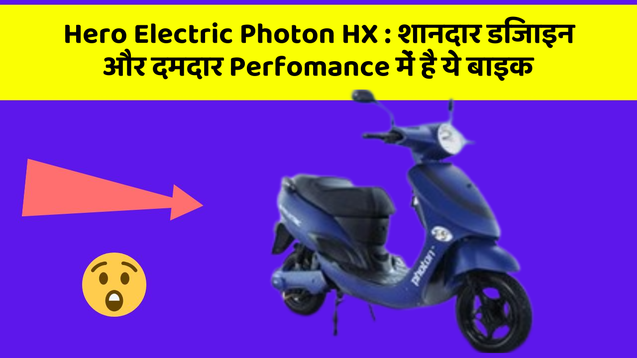 Hero Electric Photon HX: शानदार डिजाइन और दमदार Perfomance में है ये बाइक