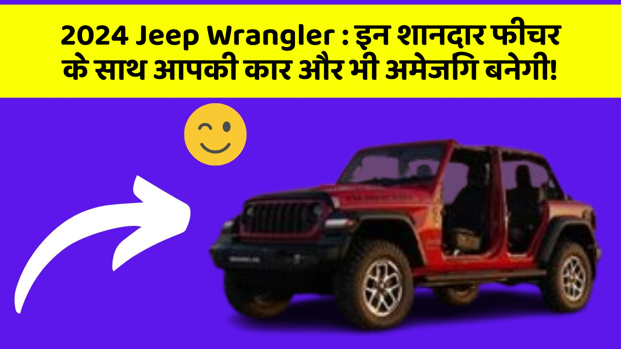2024 Jeep Wrangler: इन शानदार फीचर के साथ आपकी कार और भी अमेजिंग बनेगी!