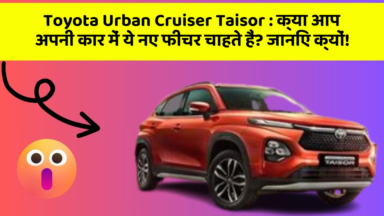 Toyota Urban Cruiser Taisor:क्या आप अपनी कार में ये नए फीचर चाहते हैं? जानिए क्यों!