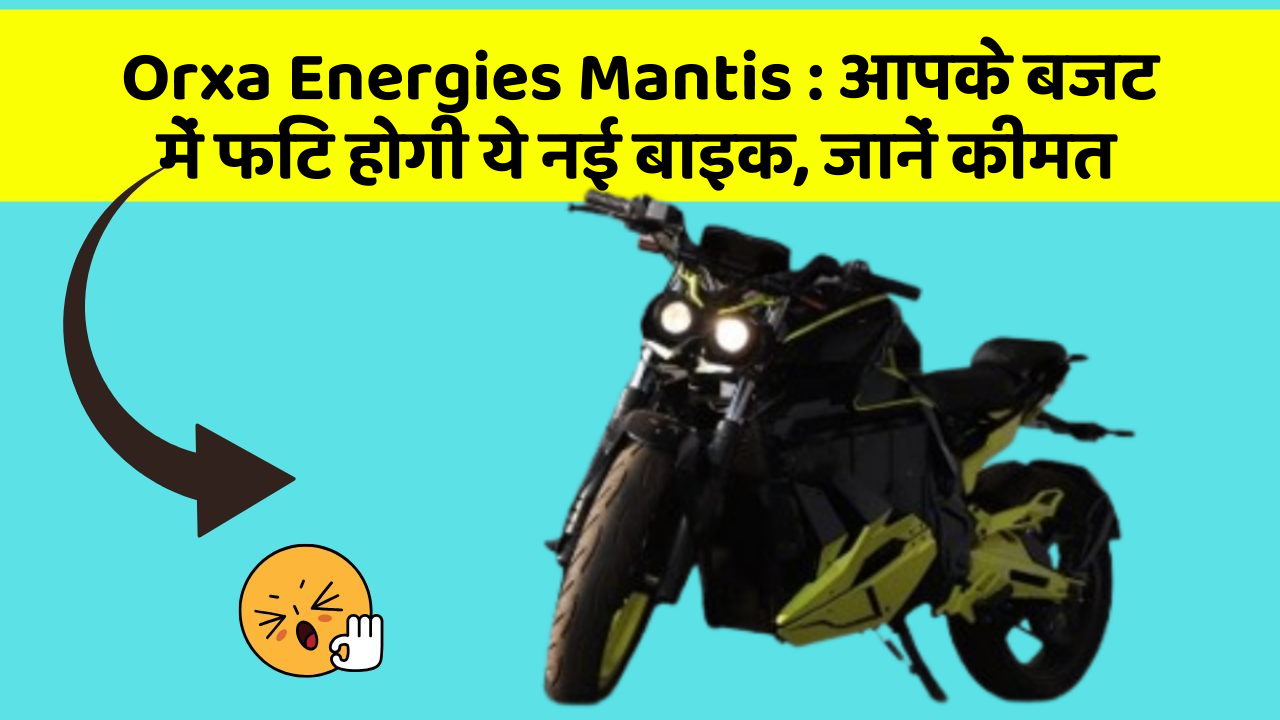 Orxa Energies Mantis: आपके बजट में फिट होगी ये नई बाइक, जानें कीमत