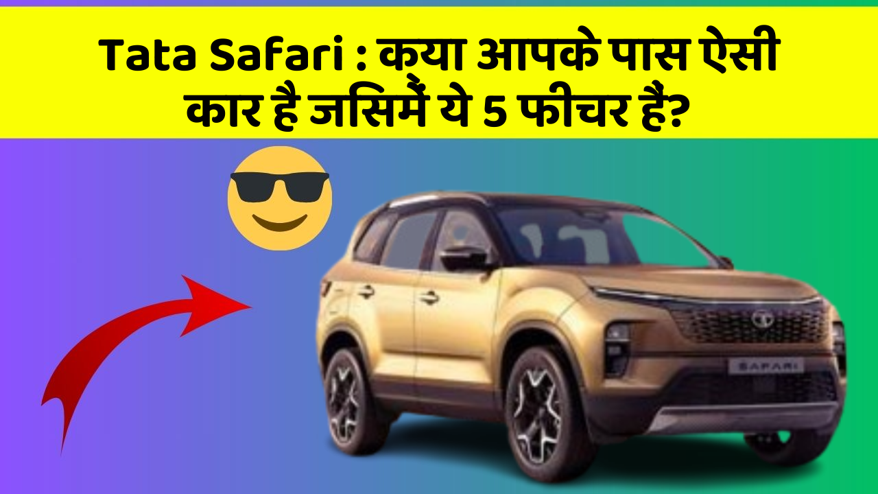 Tata Safari: क्या आपके पास ऐसी कार है जिसमें ये 5 फीचर हैं?