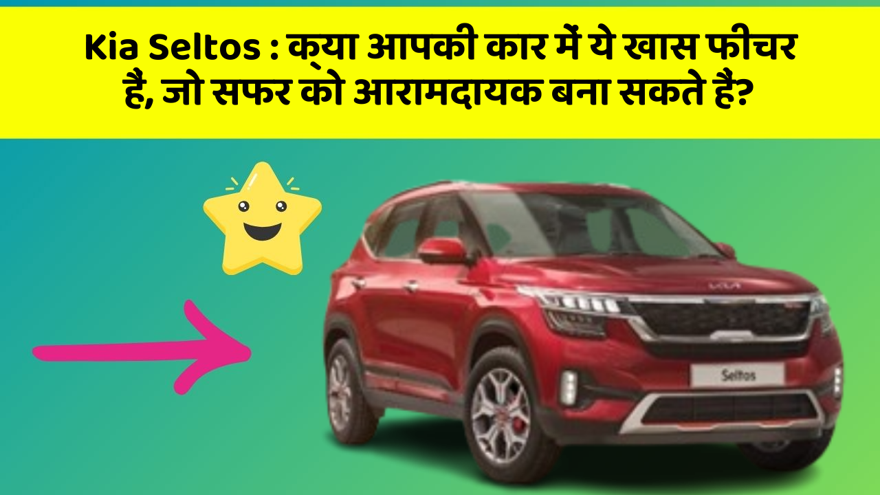 Kia Seltos: क्या आपकी कार में ये खास फीचर हैं, जो सफर को आरामदायक बना सकते हैं?