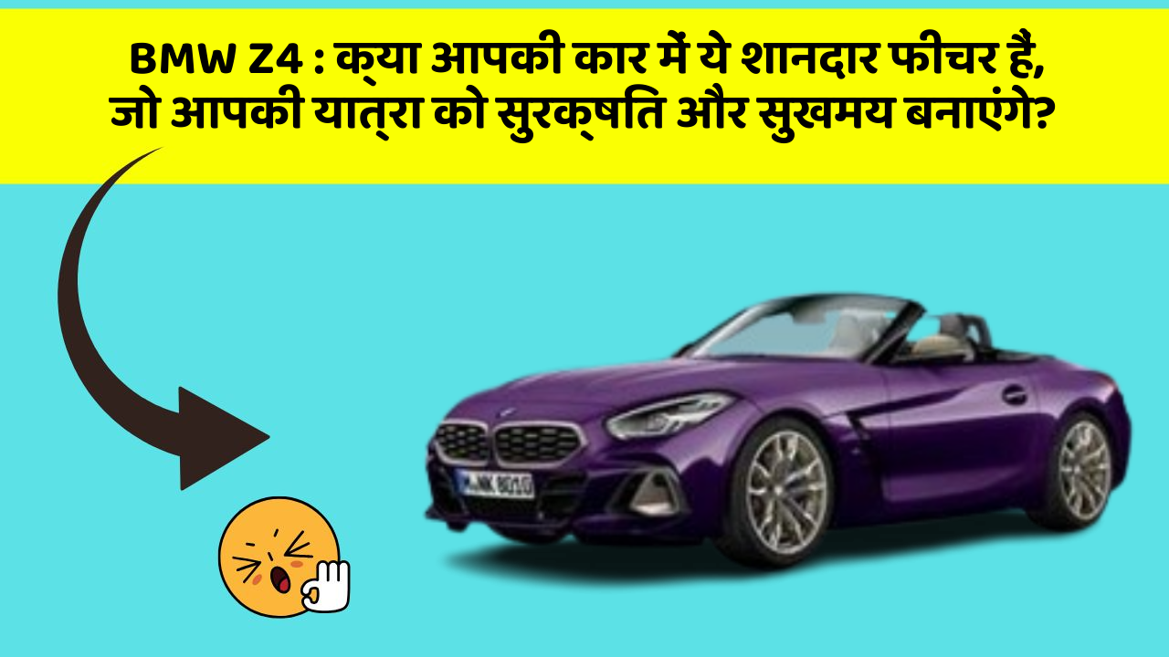 BMW Z4: क्या आपकी कार में ये शानदार फीचर हैं, जो आपकी यात्रा को सुरक्षित और सुखमय बनाएंगे?
