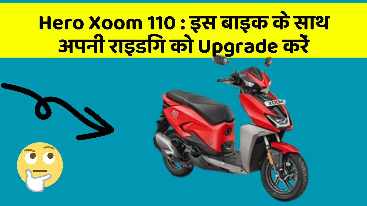 Hero Xoom 110: इस बाइक के साथ अपनी राइडिंग को Upgrade करें