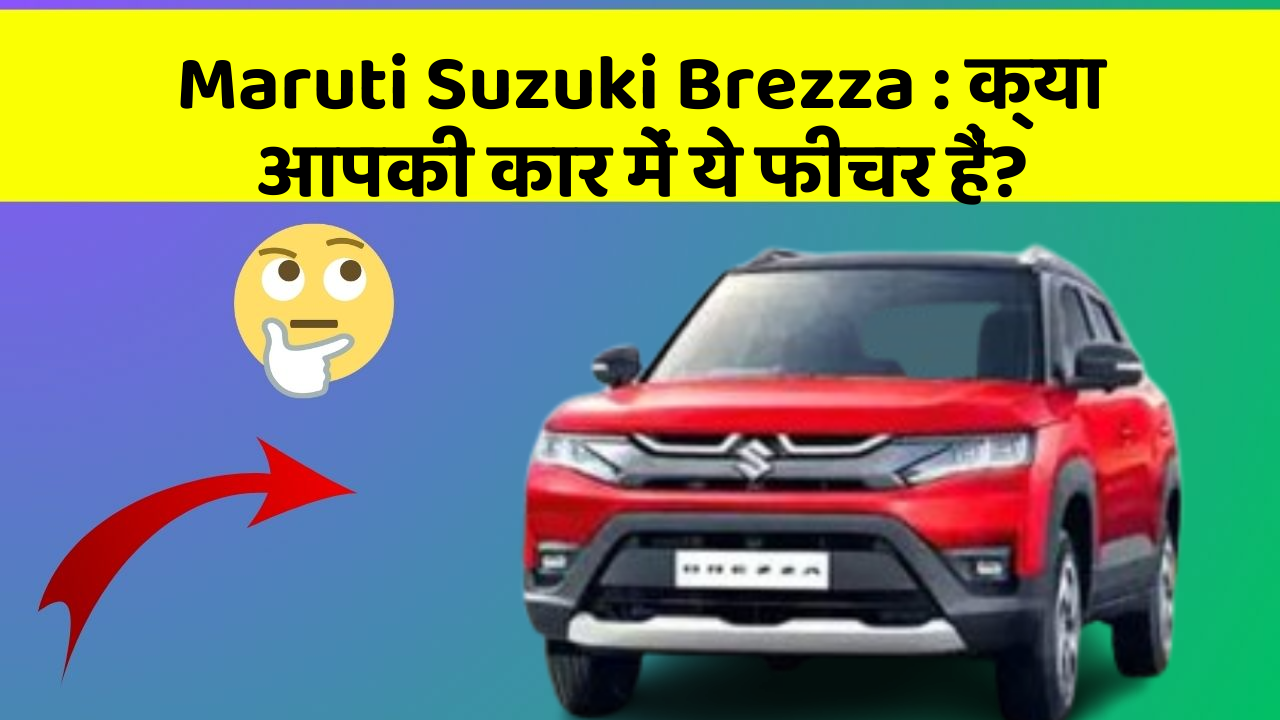 Maruti Suzuki Brezza: क्या आपकी कार में ये फीचर हैं?